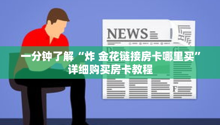 一分钟了解“炸 金花链接房卡哪里买”详细购买房卡教程 一分钟了解“炸 金花链接房卡哪里买”详细购买房卡教程