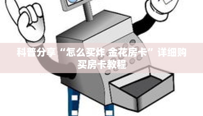 科普分享“怎么买炸 金花房卡”详细购买房卡教程 科普分享“怎么买炸 金花房卡”详细购买房卡教程