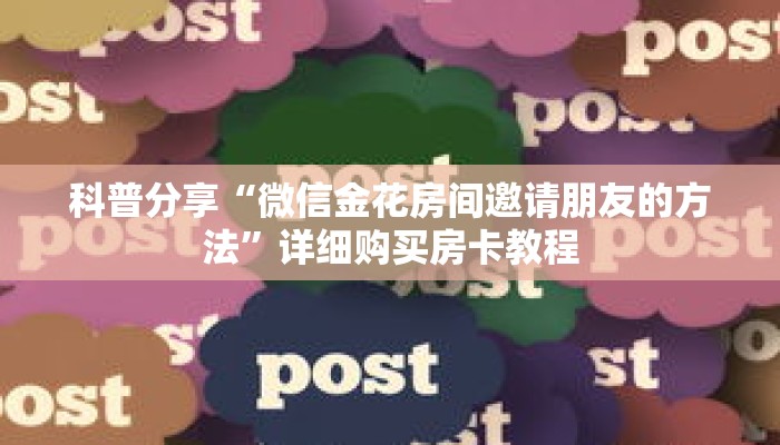 科普分享“微信金花房间邀请朋友的方法”详细购买房卡教程 科普分享“微信金花房间邀请朋友的方法”详细购买房卡教程