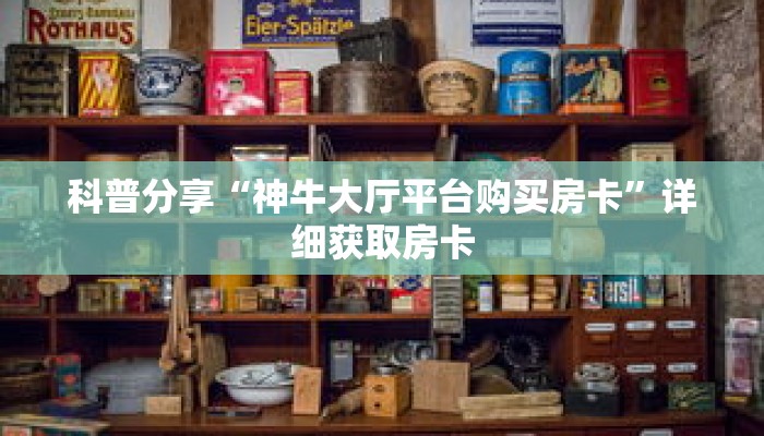 科普分享“神牛大厅平台购买房卡”详细获取房卡