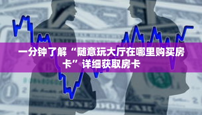 一分钟了解“随意玩大厅在哪里购买房卡”详细获取房卡