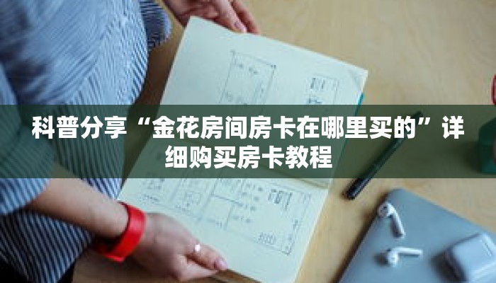 科普分享“金花房间房卡在哪里买的”详细购买房卡教程