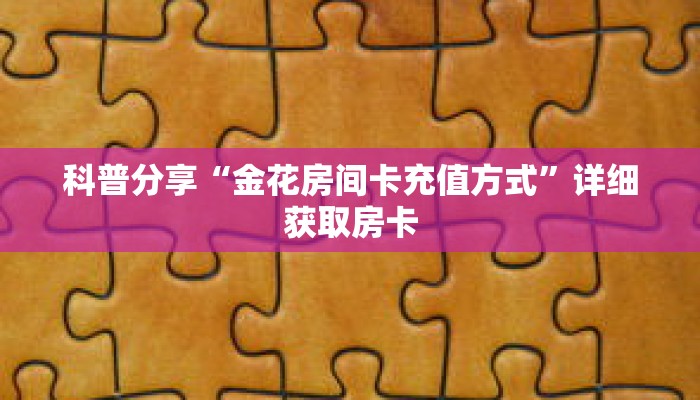 科普分享“金花房间卡充值方式”详细获取房卡