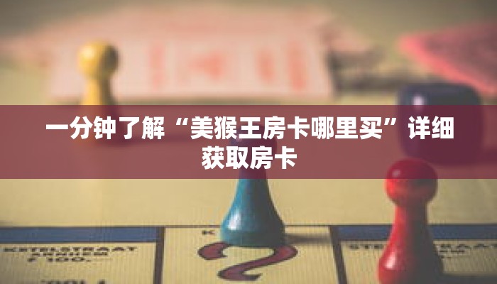 一分钟了解“美猴王房卡哪里买”详细获取房卡