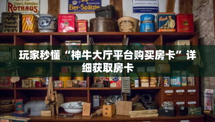 玩家秒懂“神牛大厅平台购买房卡”详细获取房卡 玩家秒懂“神牛大厅平台购买房卡”详细获取房卡