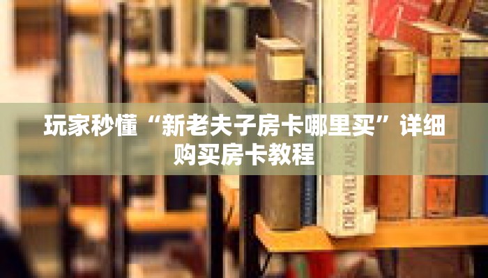 玩家秒懂“新老夫子房卡哪里买”详细购买房卡教程 玩家秒懂“新老夫子房卡哪里买”详细购买房卡教程