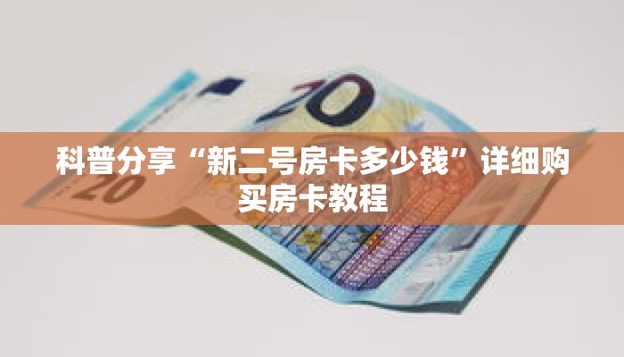 科普分享“新二号房卡多少钱”详细购买房卡教程