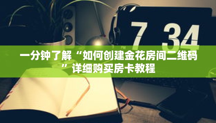 一分钟了解“如何创建金花房间二维码”详细购买房卡教程 一分钟了解“如何创建金花房间二维码”详细购买房卡教程