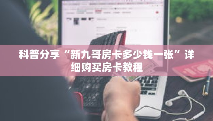 科普分享“新九哥房卡多少钱一张”详细购买房卡教程