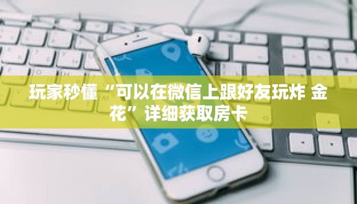 玩家秒懂“可以在微信上跟好友玩炸 金花”详细获取房卡
