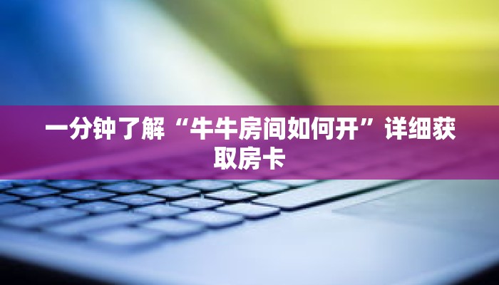 一分钟了解“牛牛房间如何开”详细获取房卡
