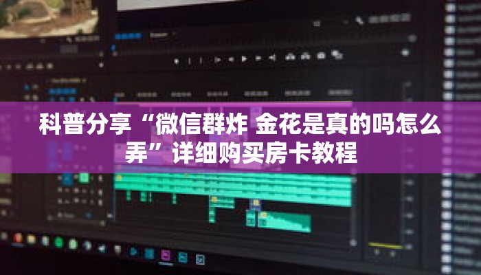 科普分享“微信群炸 金花是真的吗怎么弄”详细购买房卡教程