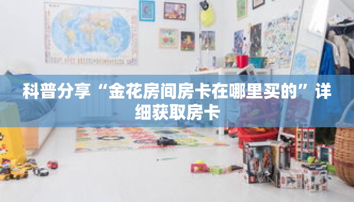 科普分享“金花房间房卡在哪里买的”详细获取房卡
