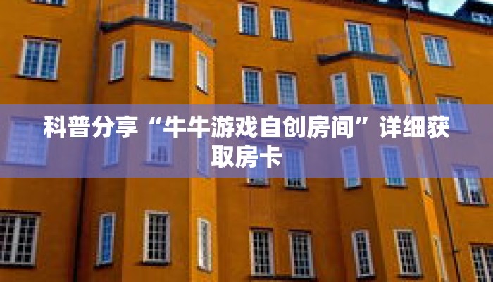 科普分享“牛牛游戏自创房间”详细获取房卡