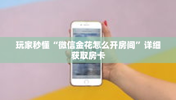 玩家秒懂“微信金花怎么开房间”详细获取房卡