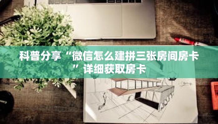 科普分享“微信怎么建拼三张房间房卡”详细获取房卡
