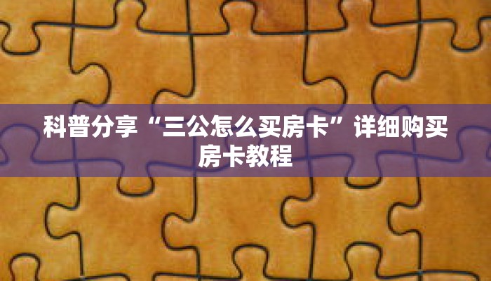 科普分享“三公怎么买房卡”详细购买房卡教程