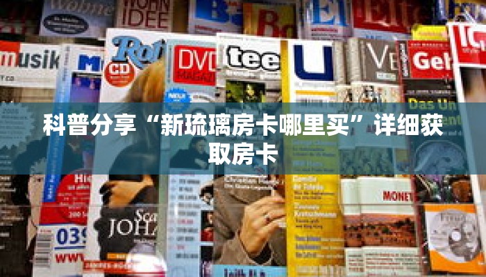 科普分享“新琉璃房卡哪里买”详细获取房卡