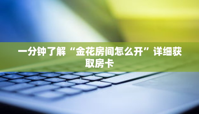 一分钟了解“金花房间怎么开”详细获取房卡