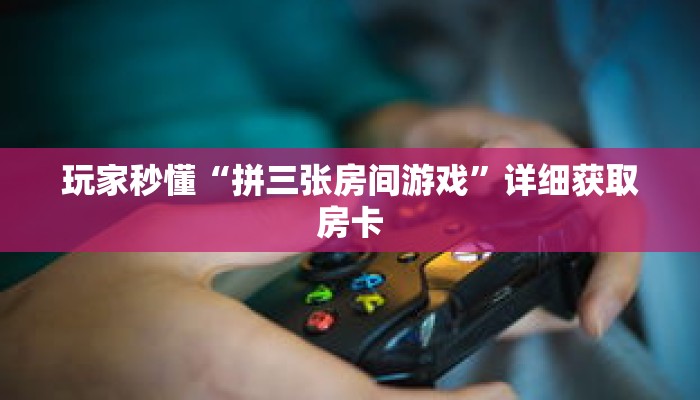玩家秒懂“拼三张房间游戏”详细获取房卡