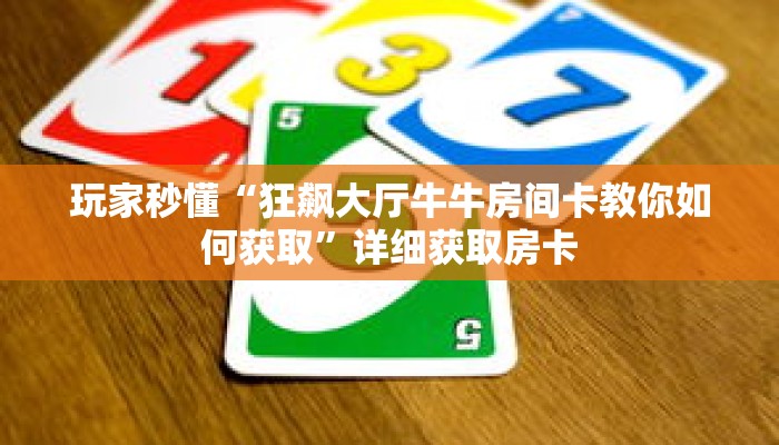 玩家秒懂“狂飙大厅牛牛房间卡教你如何获取”详细获取房卡
