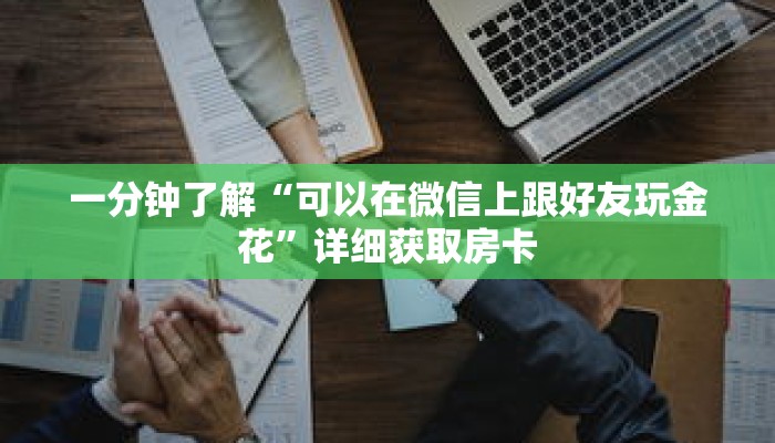 一分钟了解“可以在微信上跟好友玩金花”详细获取房卡