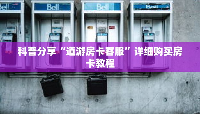 科普分享“道游房卡客服”详细购买房卡教程