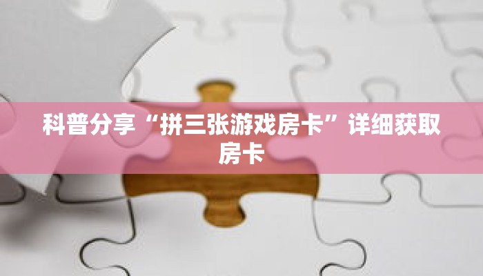 科普分享“拼三张游戏房卡”详细获取房卡