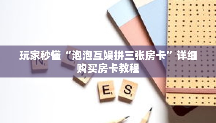 玩家秒懂“泡泡互娱拼三张房卡”详细购买房卡教程