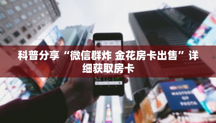 科普分享“微信群炸 金花房卡出售”详细获取房卡