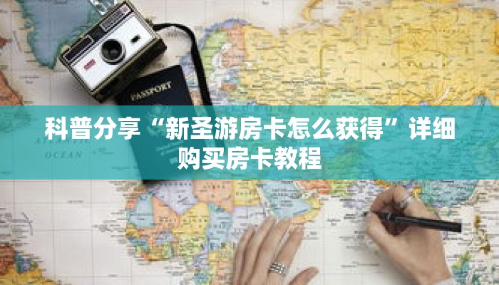 科普分享“新圣游房卡怎么获得”详细购买房卡教程