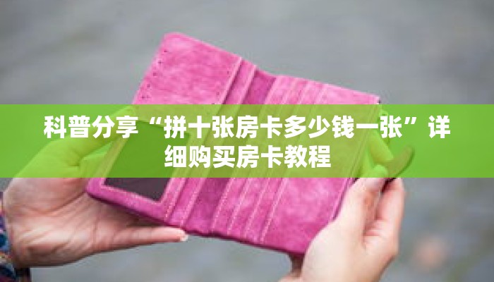 科普分享“拼十张房卡多少钱一张”详细购买房卡教程