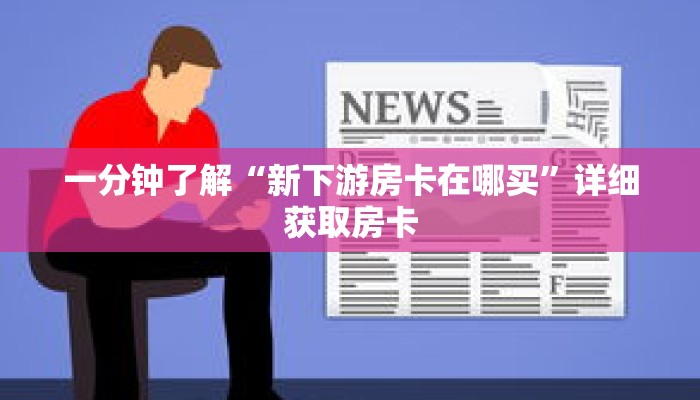 一分钟了解“新下游房卡在哪买”详细获取房卡
