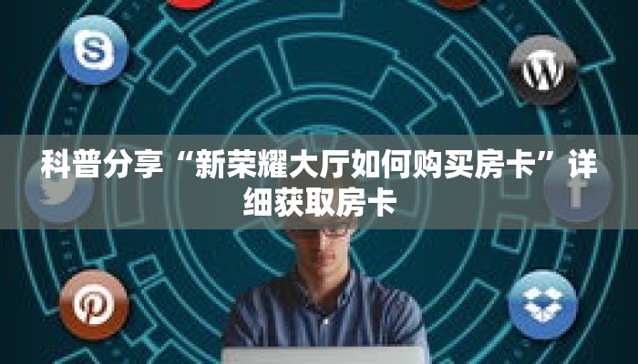 科普分享“新荣耀大厅如何购买房卡”详细获取房卡