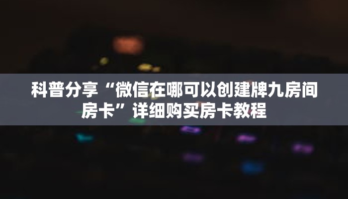 科普分享“微信在哪可以创建牌九房间房卡”详细购买房卡教程 科普分享“微信在哪可以创建牌九房间房卡”详细购买房卡教程