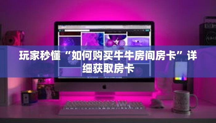 玩家秒懂“如何购买牛牛房间房卡”详细获取房卡