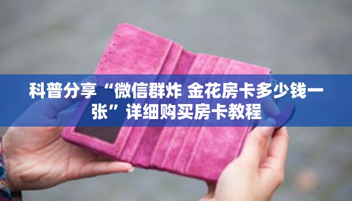 科普分享“微信群炸 金花房卡多少钱一张”详细购买房卡教程