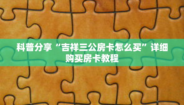 科普分享“吉祥三公房卡怎么买”详细购买房卡教程