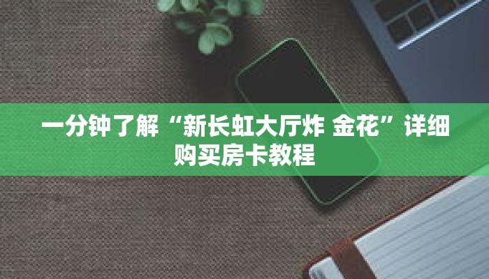 一分钟了解“新长虹大厅炸 金花”详细购买房卡教程