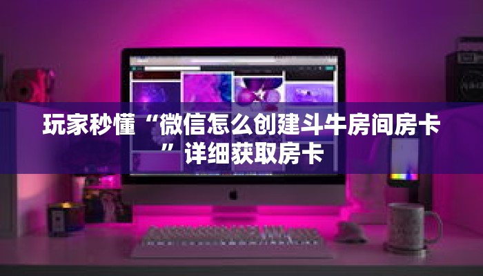 玩家秒懂“微信怎么创建斗牛房间房卡”详细获取房卡