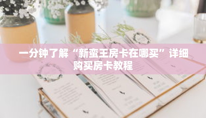 一分钟了解“新蛮王房卡在哪买”详细购买房卡教程