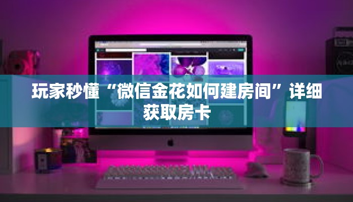 玩家秒懂“微信金花如何建房间”详细获取房卡
