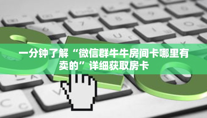 一分钟了解“微信群牛牛房间卡哪里有卖的”详细获取房卡