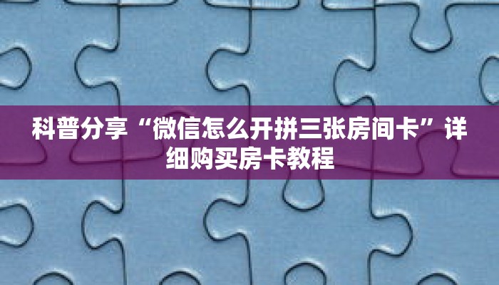 科普分享“微信怎么开拼三张房间卡”详细购买房卡教程