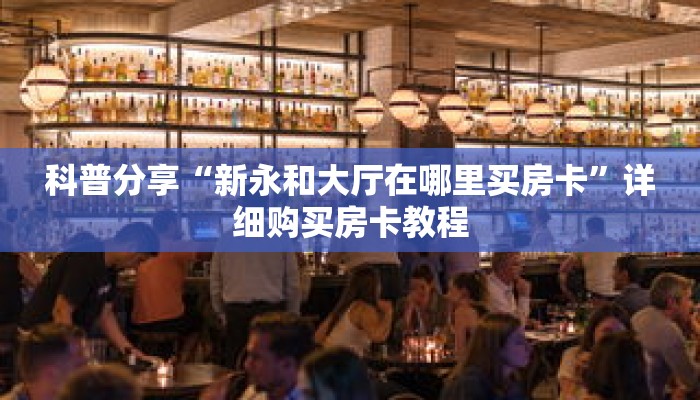 科普分享“新永和大厅在哪里买房卡”详细购买房卡教程