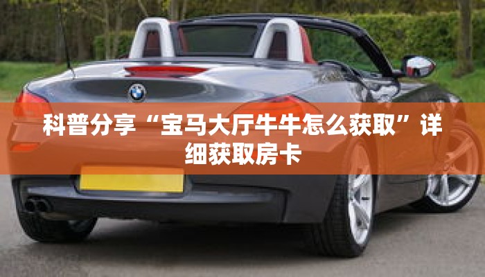 科普分享“宝马大厅牛牛怎么获取”详细获取房卡