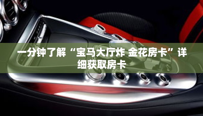 一分钟了解“宝马大厅炸 金花房卡”详细获取房卡