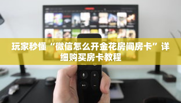 玩家秒懂“微信怎么开金花房间房卡”详细购买房卡教程