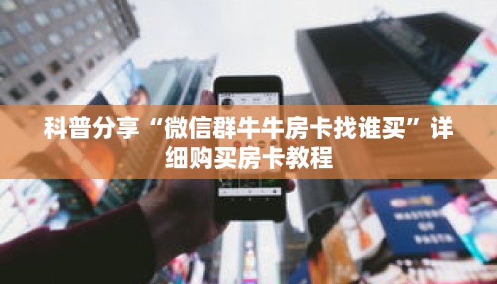 科普分享“微信群牛牛房卡找谁买”详细购买房卡教程