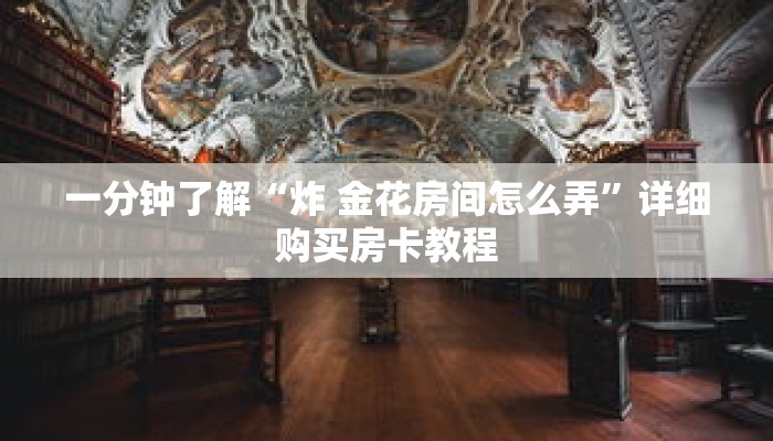 一分钟了解“炸 金花房间怎么弄”详细购买房卡教程